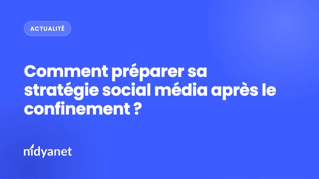 Comment préparer sa stratégie social média après le confinement ?