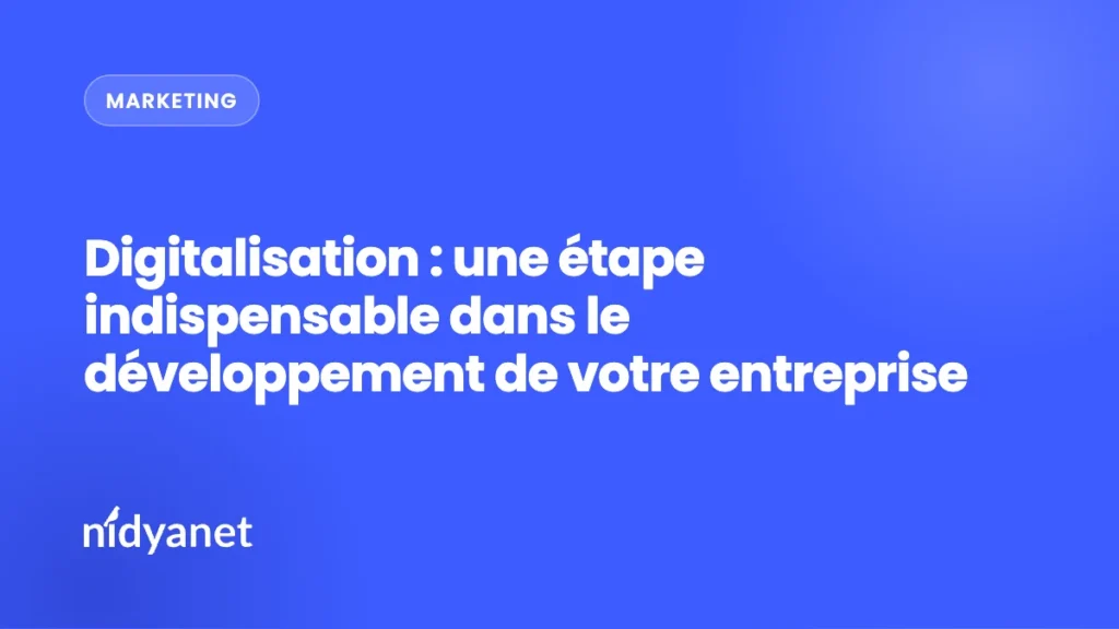 Digitalisation : une étape indispensable dans le développement de votre entreprise