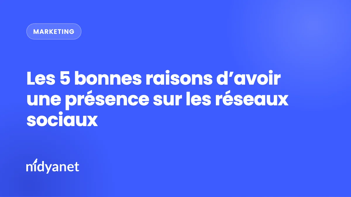Les 5 bonnes raisons d’avoir une présence sur les réseaux sociaux