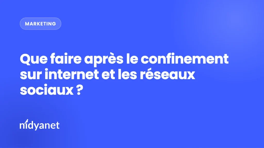 Que faire après le confinement sur internet et les réseaux sociaux ?
