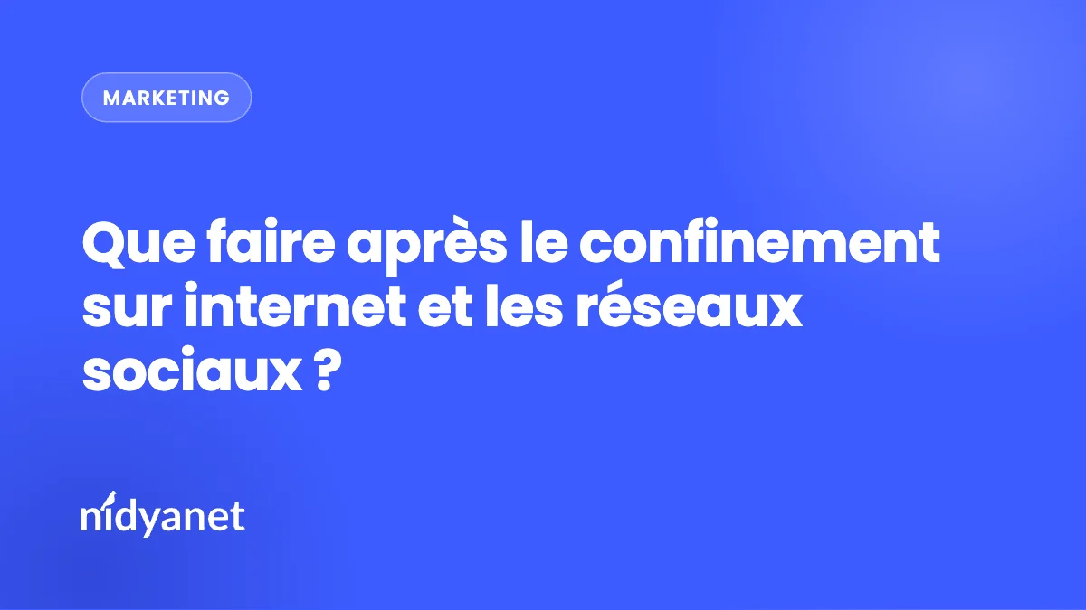 Que faire après le confinement sur internet et les réseaux sociaux ?