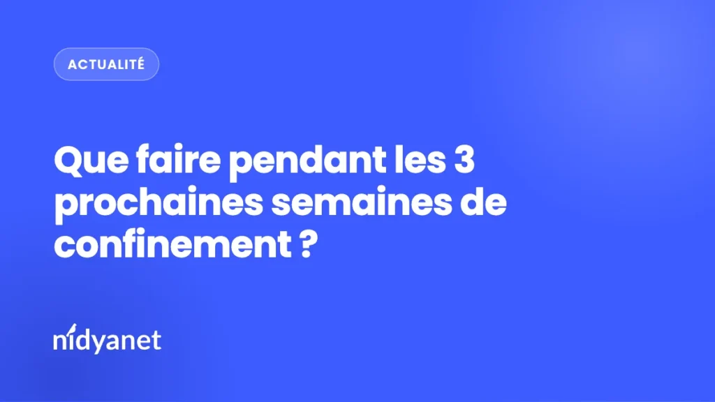 Que faire pendant les 3 prochaines semaines de confinement ?